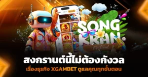 สงกรานต์นี้ไม่ต้องกังวลเรื่องธุรกิจ XGAMBET ดูแลคุณทุกขั้นตอน
